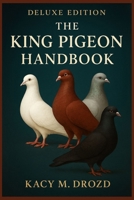 The King Pigeon Handbook: Everything You Need to Raise, Train, Bond With, and Thrive with the Gentle Giant of the Pigeon World B0FQ63WXJM Book Cover