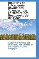 Bulletins de L'Acad Mie Royale Des Sciences, Des Lettres Et Des Beaux-Arts de Belgique 1113636297 Book Cover