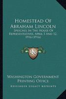 Homestead Of Abraham Lincoln: Speeches In The House Of Representatives, April 5 And 12, 1916 1164119214 Book Cover