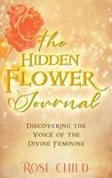 The Hidden Flower Journal: Discovering the Voice of the Divine Feminine 1777659434 Book Cover