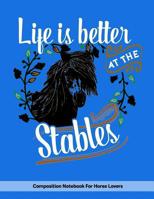 Life Is Better At The Stables: Composition Notebook For Horse Lovers 108092163X Book Cover