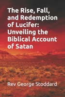 The Rise, Fall, and Redemption of Lucifer: Unveiling the Biblical Account of Satan B0CKRJWC5Z Book Cover