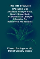 The art of music (Volume 03); A narrative history of music. Book 3, modern music A Comprehensive Library of Information for Music Lovers and Musicians 9367246749 Book Cover