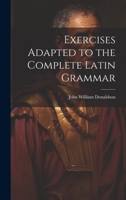 Exercises Adapted to the Complete Latin Grammar 1022085212 Book Cover