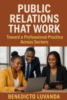Public Relations That Work: Toward a Professional Practice Across Sectors B0F89KRCC2 Book Cover