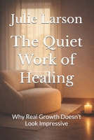 The Quiet Work of Healing: Why Real Growth Doesn’t Look Impressive B0GXL37XKM Book Cover