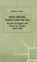 Nato, Britain, France, And The Frg: Nuclear Strategies And Forces For Europe, 1949 2000 0312174985 Book Cover