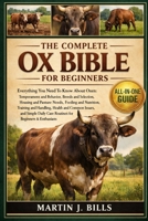 THE COMPLETE OXEN BIBLE FOR BEGINNERS: Everything You Need To Know About Oxen: Temperament and behavior, breeds and selection, housing and pasture needs, feeding and nutrition.... B0HCM1G3VP Book Cover