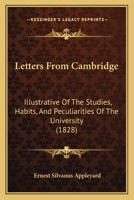 Letters From Cambridge: Illustrative Of The Studies, Habits, And Peculiarities Of The University 1166597784 Book Cover