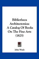 Bibliotheca Architectonica: A Catalog Of Books On The Fine Arts 1168074797 Book Cover
