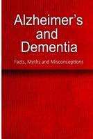 Alzheimer's and Dementia - Facts, Myths and Misconceptions: The complete beginner's guide for caregivers 150017565X Book Cover