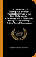 The first editors of Shakespeare (Pope and Theobald): The story of the first Shakespearian controversy and of the earliest attempt at establishing a critical text of Shakespeare 1017255385 Book Cover