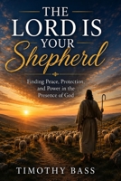 The Lord is your Shepherd: Finding Peace, Protection, and Power in the Presence of God B0H1X9F8LL Book Cover