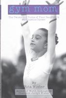 Gym Mom: The Twists and Turns of Your Daughter's Gymnastics Career 0615645933 Book Cover
