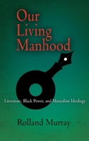 Our Living Manhood: Literature, Black Power, and Masculine Ideology 0812239725 Book Cover