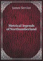 Metrical Legends of Northumberland: Containing the Traditions of ... 551875762X Book Cover