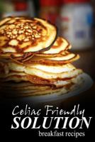 Celiac Friendly Solution - Breakfast Recipes: Ultimate Celiac cookbook series for Celiac disease and gluten sensitivity 1496099575 Book Cover