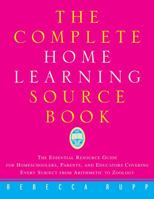 The Complete Home Learning Source Book: The Essential Resource Guide for Homeschoolers, Parents, and Educators Covering Every Subject from Arithmetic to Zoology 0609801090 Book Cover