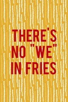 There's No We In Fries: All Purpose 6x9 Blank Lined Notebook Journal Way Better Than A Card Trendy Unique Gift Yellow Fries Potato 170650957X Book Cover