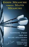 God's Measure Versus Man's Measure: Getting Free from the False Standard People Measure Their Lives By! 0615975852 Book Cover