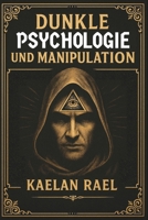 Dunkle Psychologie und Manipulation: Die Regeln, um Macht und Geld anzuziehen – die uns verheimlicht werden (German Edition) B0FKYSBS95 Book Cover