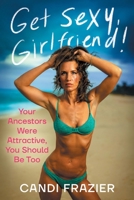 Get Sexy, Girlfriend!: Your Ancestors Were Attractive, You Should Be Too 1544550774 Book Cover
