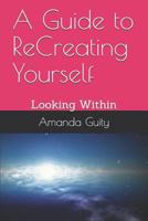 A Guide to ReCreating Yourself: Looking Within 1717838405 Book Cover