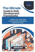 THE ULTIMATE GUIDE TO WEB DEVELOPMENT FRAMEWORKS: Master the Latest Web Technologies for Building Responsive Sites B0DTQ18DSQ Book Cover