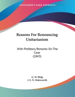 Reasons For Renouncing Unitarianism: With Prefatory Remarks On The Case (1843) 1166917606 Book Cover