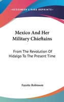 Mexico and her military chieftains, from the revolution of Hidalgo to the present time: Comprising sketches of the lives of Hidalgo [and others] 0873800699 Book Cover