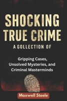 SHOCKING TRUE CRIME: Acollection of Gripping cases,Unsolved Mysteries and Criminal Masterminds B0F843DQKF Book Cover