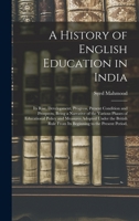 A History of English Education in India: Its Rise, Development, Progress, Present Condition and Prospects, Being a Narrative of the Various Phases of ... From Its Beginning to the Present Period, 1016226144 Book Cover