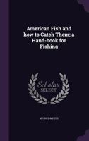 American Fish And How To Catch Them: A Handbook For Fishing 0548877793 Book Cover