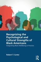 Recognizing the Psychological and Cultural Strengths of Black Americans: Integrating Black Wellbeing in Practice 036762947X Book Cover