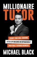 Millionaire Tutor: Escape Your Soul-Crushing 9-to-5 by Building an Outrageously Profitable Tutoring Business! 1923225898 Book Cover