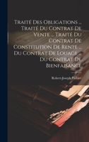 Traité Des Obligations ... Traité Du Contrat De Vente ... Traité Du Contrat De Constitution De Rente ... Du Contrat De Louage ... Du Contrat De Bienfaisance 1021526819 Book Cover