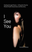 I See You: Healing through Poetry- A Powerful Tool for Mental Health Awareness and Recovery B0F677BRD9 Book Cover