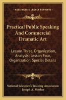 Practical Public Speaking and Commercial Dramatic Art: Lesson Three, Organization, Analysis; Lesson Four, Organization, Special Details 1432627341 Book Cover