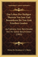 Das Leben Der Heiligen Theresia Von Jesu Und Besonderen Ihr Von Gott Erteilten Gnaden, Auf Geheiss Ihrer Beichtväter Von Ihr Selbst Beschrieben: Von Petrus De Alcántara a S. Maria 1019082569 Book Cover