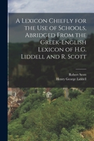 A Lexicon Chiefly for the Use of Schools, Abridged From the Greek-English Lexicon of H.G. Liddell and R. Scott 1016226829 Book Cover