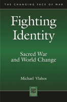 Fighting Identity: Sacred War and World Change (The Changing Face of War) 0313348456 Book Cover