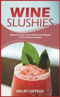 Wine Slushies: Delicious Fruity Frozen Wine Slushie Recipes For The Perfect Summer! 1722247487 Book Cover