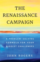 The Renaissance Campaign: A Problem-Solving Formula for Your Biggest Challenges 1544511531 Book Cover