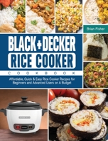 BLACK+DECKER Rice Cooker Cookbook: Affordable, Quick & Easy Rice Cooker Recipes for Beginners and Advanced Users on A Budget 1801667942 Book Cover
