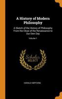 A History of Modern Philosophy: A Sketch of the History of Philosophy From the Close of the Renaissance to Our Own Day; Volume 1 101713023X Book Cover