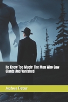 He Knew Too Much: The Man Who Saw Giants And Vanished (They Knew Too Much (Mysterious Paranormal True Stories/Conspiracies)) B0FGWC4MGS Book Cover