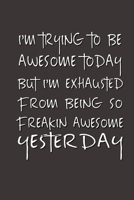 I'm Trying to Be Awesome Today but I'm Exhausted From Being So Freakin' Awesome Yesterday.: Lined Notebook Best Co Worker Gifts Gifts for Employees Awesome Valentines Gift Notebook Gifts Boss Notebook 1700666118 Book Cover