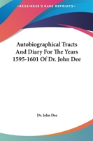 Autobiographical Tracts and Diary for the Years 1595-1601 of Dr. John Dee 1162595213 Book Cover