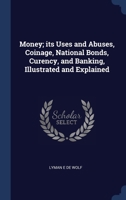 Money; its Uses and Abuses, Coinage, National Bonds, Curency, and Banking, Illustrated and Explained 1340335336 Book Cover