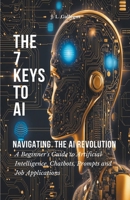 The 7 Keys to AI: Navigating the AI Revolution (All about Artificial Intelligence, Chatbots, Prompts, and Job Applications) B0CSXKQTLX Book Cover